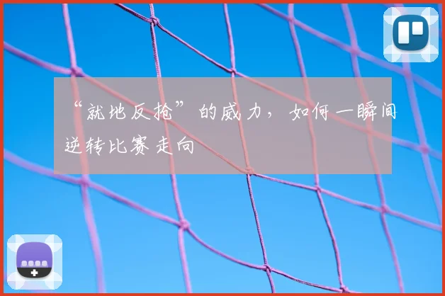 “就地反抢”的威力,如何一瞬间逆转比赛走向