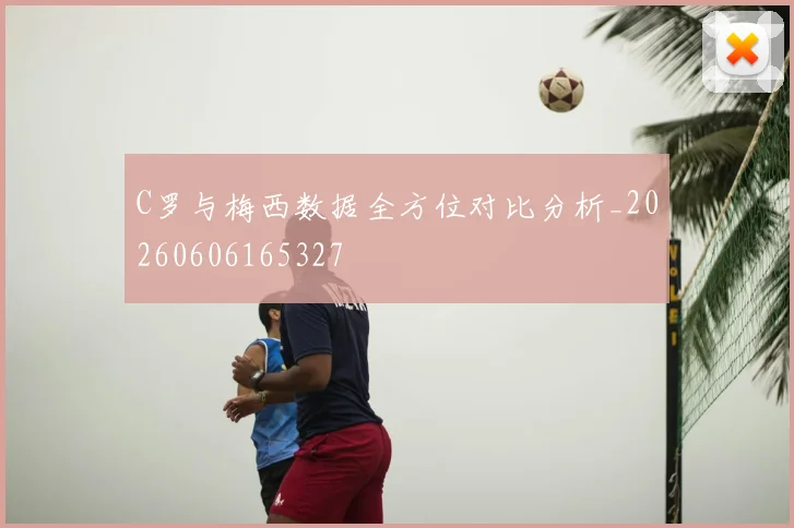 C罗与梅西数据全方位对比分析_20260606165327