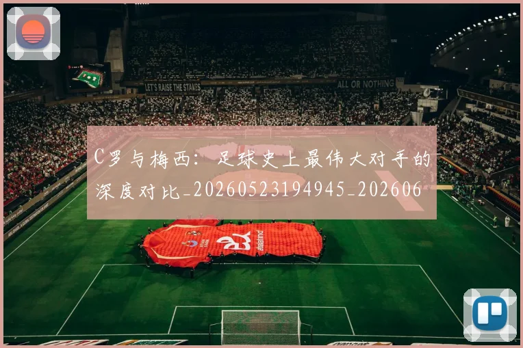 C罗与梅西:足球史上最伟大对手的深度对比_20260523194945_20260606165330