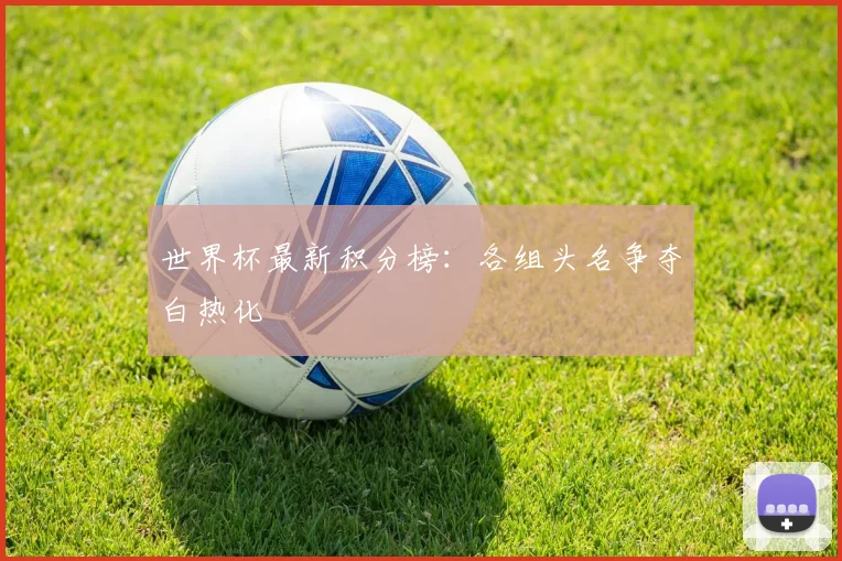 世界杯最新积分榜:各组头名争夺白热化