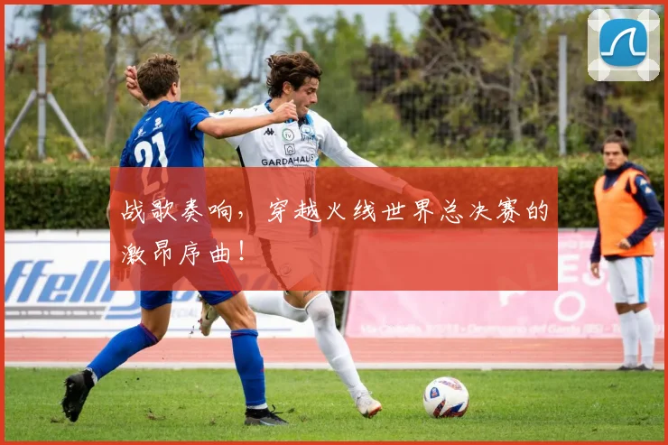 战歌奏响，穿越火线世界总决赛的激昂序曲！