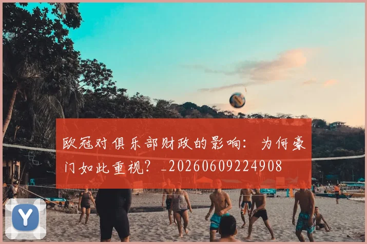欧冠对俱乐部财政的影响：为何豪门如此重视？_20260609224908