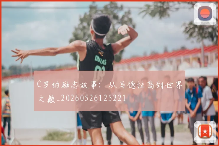 C罗的励志故事:从马德拉岛到世界之巅_20260526125221