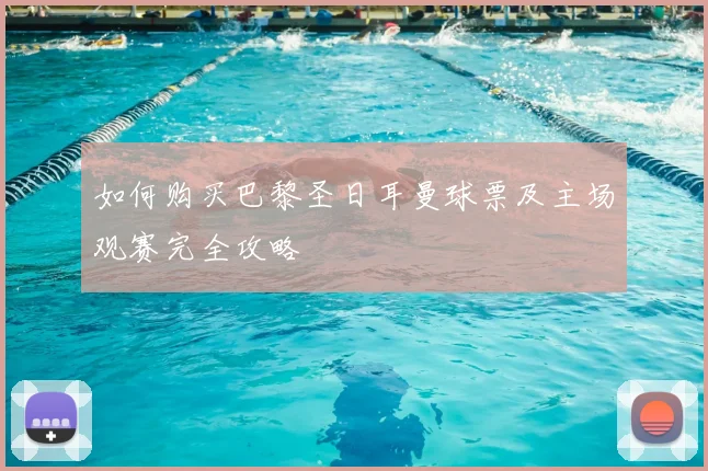 如何购买巴黎圣日耳曼球票及主场观赛完全攻略