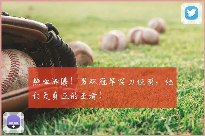 热血沸腾！男双冠军实力证明，他们是真正的王者！