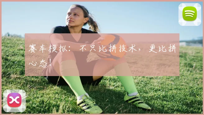 赛车模拟：不只比拼技术，更比拼心态！