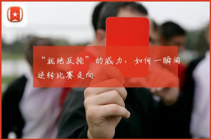 “就地反抢”的威力,如何一瞬间逆转比赛走向