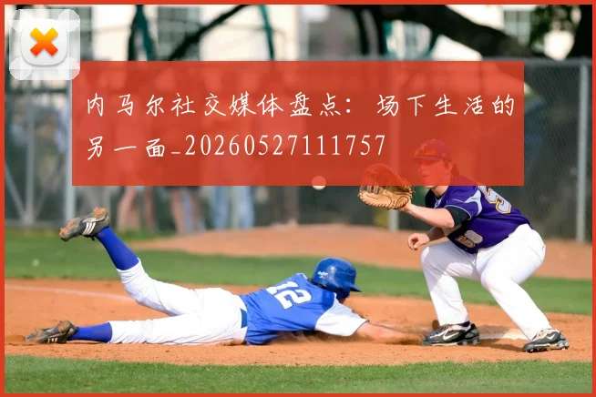 内马尔社交媒体盘点:场下生活的另一面_20260527111757
