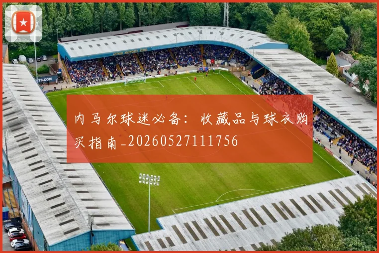内马尔球迷必备：收藏品与球衣购买指南_20260527111756