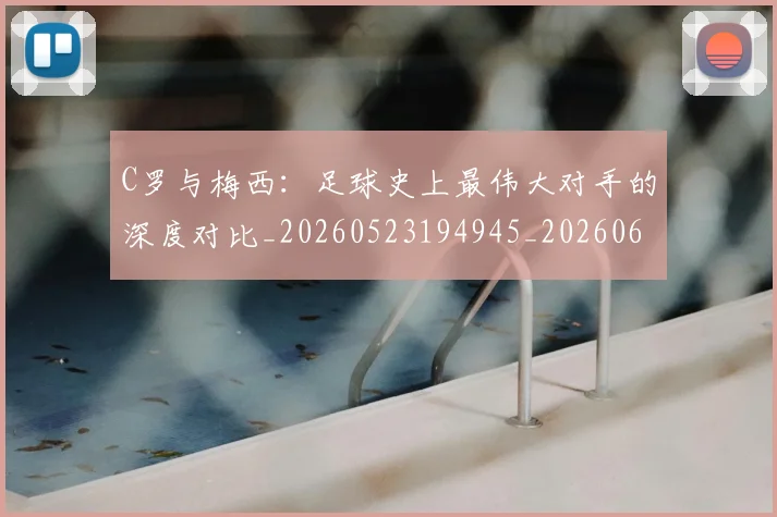 C罗与梅西:足球史上最伟大对手的深度对比_20260523194945_20260606165330