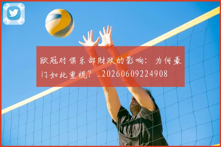 欧冠对俱乐部财政的影响：为何豪门如此重视？_20260609224908