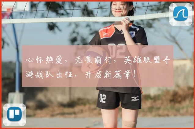 心怀热爱，无畏前行，英雄联盟手游战队出征，开启新篇章！