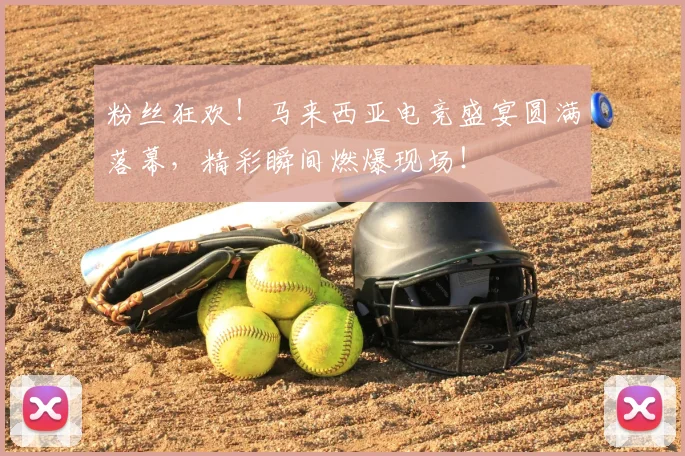 粉丝狂欢！马来西亚电竞盛宴圆满落幕，精彩瞬间燃爆现场！