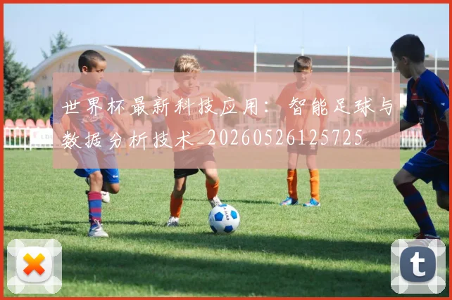 世界杯最新科技应用:智能足球与数据分析技术_20260526125725