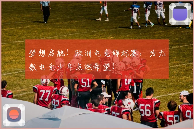 梦想启航！欧洲电竞锦标赛，为无数电竞少年点燃希望！