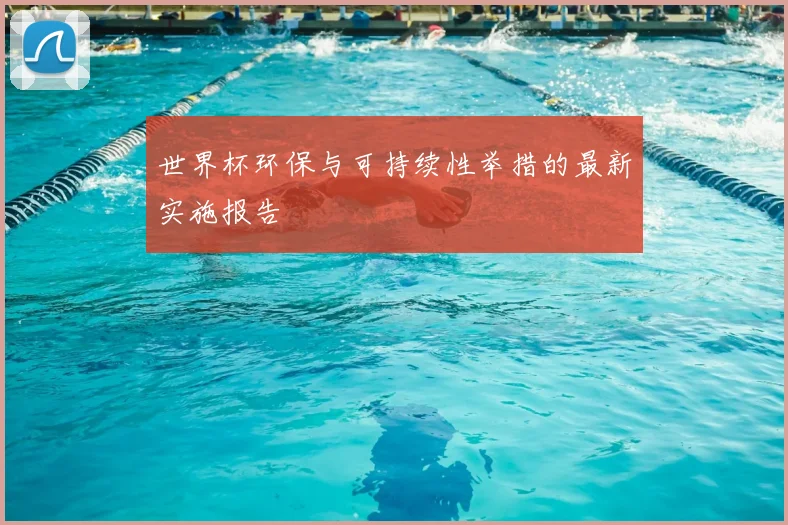 世界杯环保与可持续性举措的最新实施报告