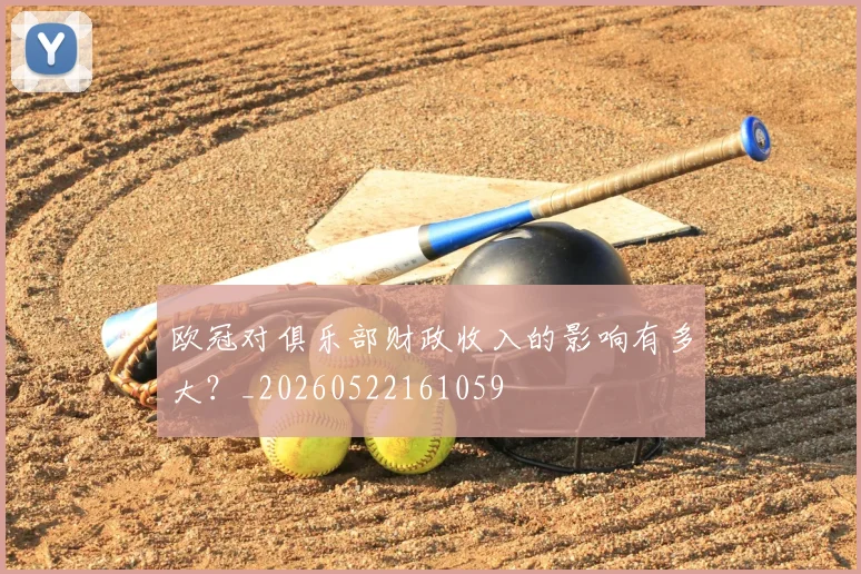 欧冠对俱乐部财政收入的影响有多大？_20260522161059
