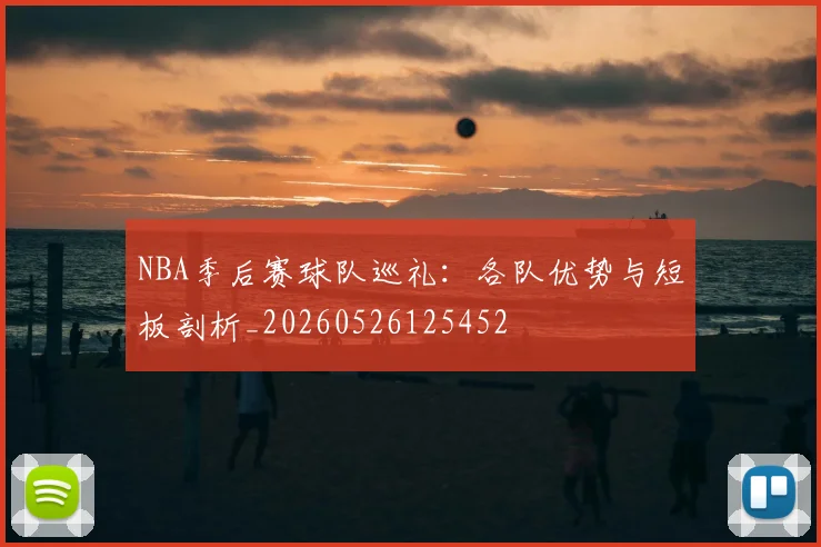 NBA季后赛球队巡礼：各队优势与短板剖析_20260526125452