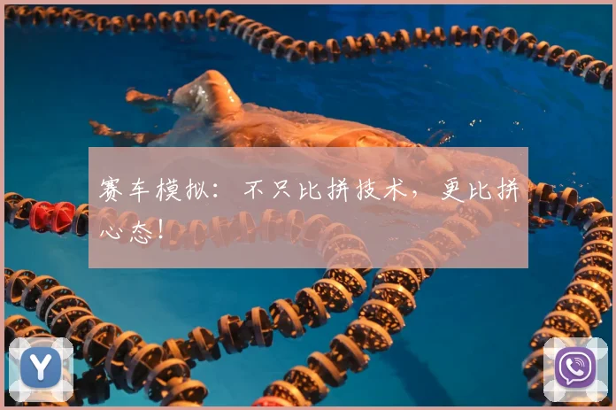 赛车模拟：不只比拼技术，更比拼心态！