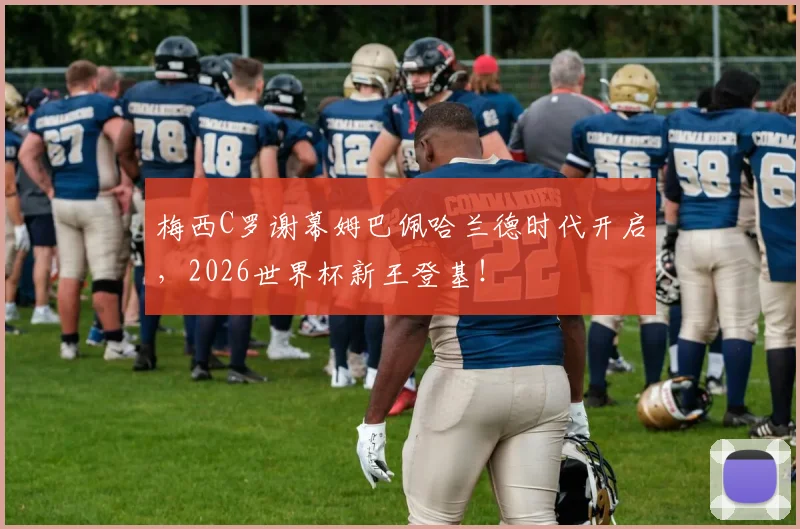 梅西C罗谢幕姆巴佩哈兰德时代开启，2026世界杯新王登基！