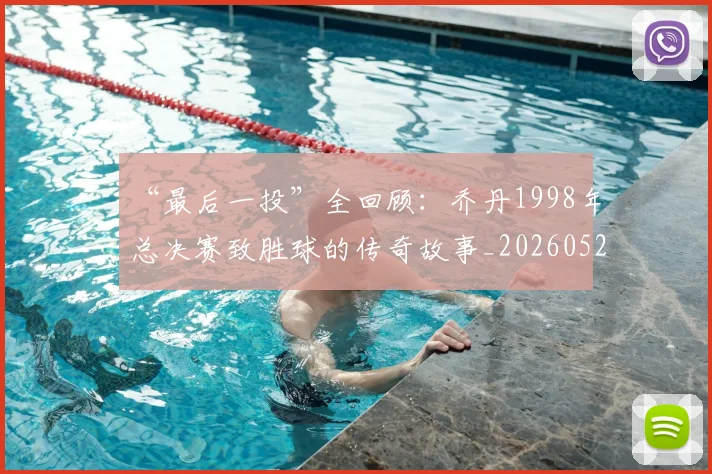 “最后一投”全回顾:乔丹1998年总决赛致胜球的传奇故事_20260526125618