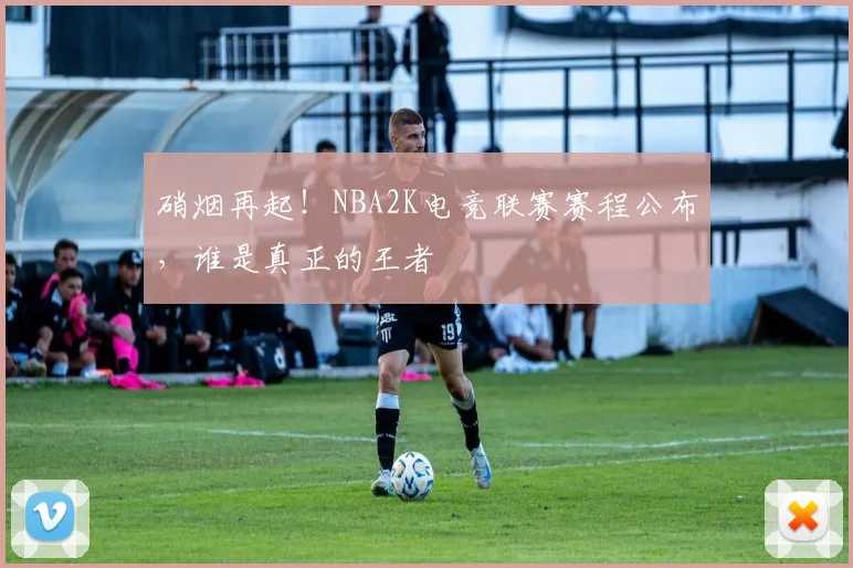 硝烟再起!NBA2K电竞联赛赛程公布,谁是真正的王者